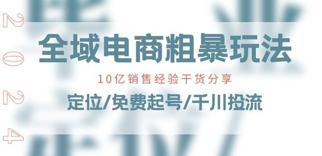 全域电商-粗暴玩法课:10亿销售经验干货分享!定位/免费起号/千川投流-风淘社