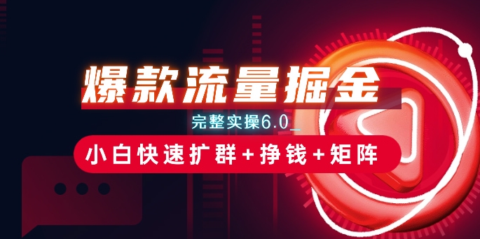 爆款流量掘金_完整实操6.0_小白快速扩群+挣钱+矩阵思路【揭秘】-风淘社