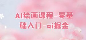 AI绘画课程-零基础入门-ai掘金-风淘社