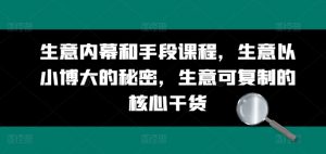 生意内幕和手段课程,生意以小博大的秘密,生意可复制的核心干货-风淘社