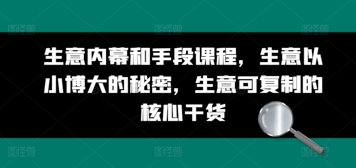 生意内幕和手段课程,生意以小博大的秘密,生意可复制的核心干货-风淘社