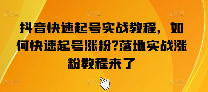 抖音快速起号实战教程,如何快速起号涨粉?落地实战涨粉教程来了-风淘社
