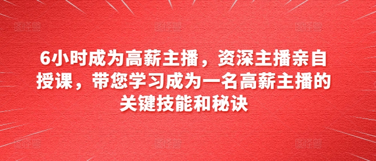 6小时成为高薪主播,资深主播亲自授课,带您学习成为一名高薪主播的关键技能和秘诀-风淘社