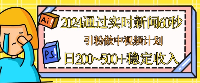 2024通过实时新闻60秒，引粉做中视频计划或者流量主，日几张稳定收入【揭秘】-风淘社