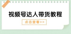 视频号达人带货教程：达人剧情打法(长期)+达人带货广告(短期)-风淘社