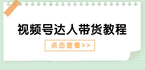 视频号达人带货教程:达人剧情打法(长期)+达人带货广告(短期)-风淘社