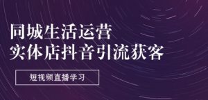 同城生活运营-实体店抖音引流获客:短视频直播学习(9节课)-风淘社