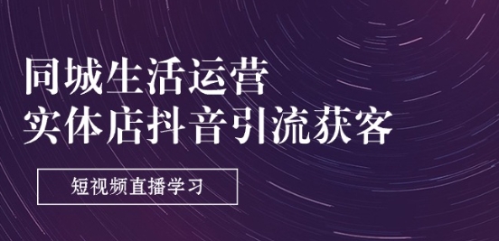 同城生活运营-实体店抖音引流获客:短视频直播学习(9节课)-风淘社
