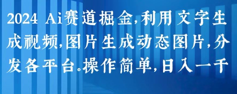 2024 Ai赛道掘金,利用文字生成视频,图片生成动态图片,分发各平台,操作简单,日入1k【揭秘】-风淘社