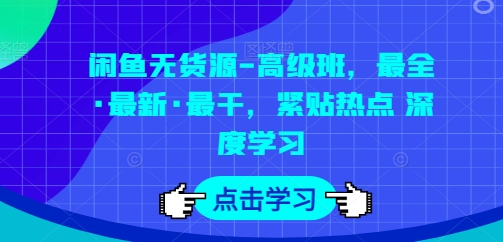 闲鱼无货源-高级班,最全·最新·最干,紧贴热点 深度学习-风淘社
