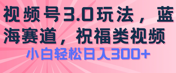 2024视频号蓝海项目,祝福类玩法3.0,操作简单易上手,日入300+【揭秘】-风淘社