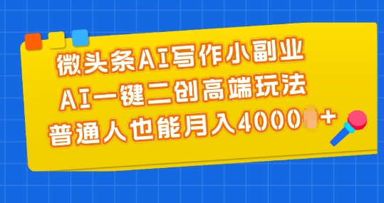 微头条AI写作小副业,AI一键二创高端玩法 普通人也能月入4000+【揭秘】-风淘社