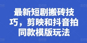 最新短剧搬砖技巧,剪映和抖音拍同款模版玩法-风淘社