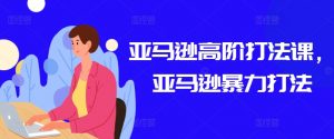 亚马逊高阶打法课,亚马逊暴力打法-风淘社