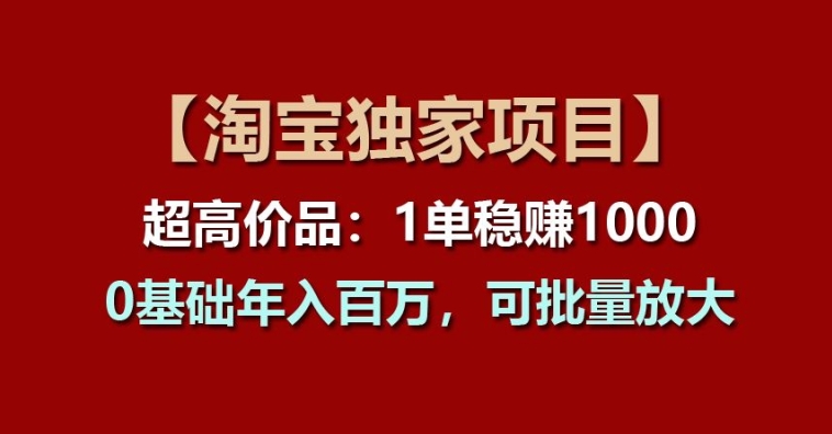 【淘宝独家项目】超高价品:1单稳赚1k多,0基础年入百W,可批量放大【揭秘】-风淘社