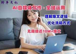 AI自媒体写作 → 价值变现,剖析爆文逻辑,无限接近10W+爆文体验课【揭秘】-风淘社