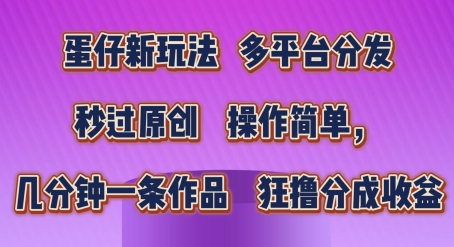蛋仔新玩法，多平台分发，秒过原创，操作简单，几分钟一条作品，狂撸分成收益【揭秘】-风淘社