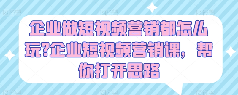 企业做短视频营销都怎么玩?企业短视频营销课,帮你打开思路-风淘社