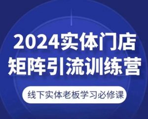 2024实体门店矩阵引流训练营,线下实体老板学习必修课-风淘社