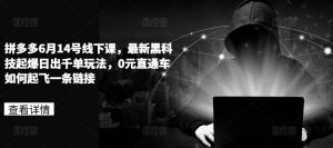 拼多多6月14号线下课，最新黑科技起爆日出千单玩法，0元直通车如何起飞一条链接-风淘社