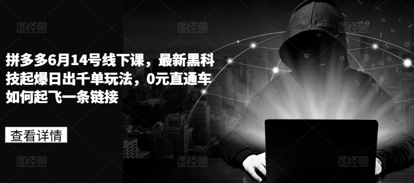 拼多多6月14号线下课,最新黑科技起爆日出千单玩法,0元直通车如何起飞一条链接-风淘社