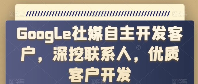 Google社媒自主开发客户,深挖联系人,优质客户开发-风淘社
