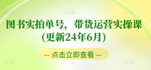 图书实拍单号,带货运营实操课(更新24年6月),0粉起号,老号转型,零基础入门+进阶-风淘社