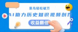菜鸟轻松破万:AI助力历史知识视频创作,收益翻倍【揭秘】-风淘社