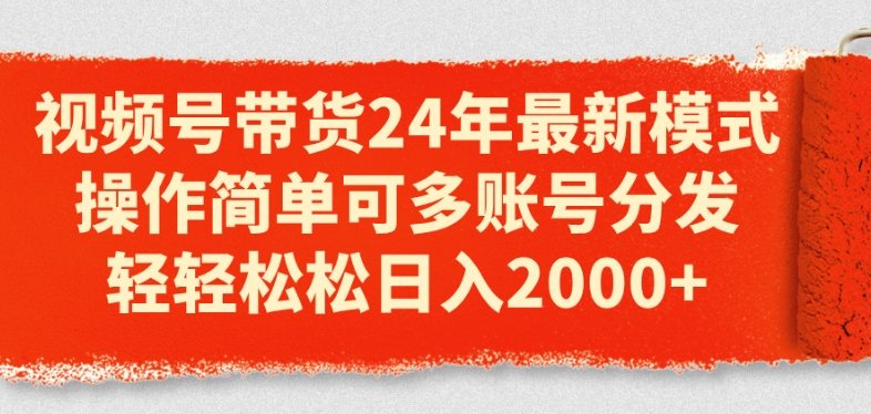 视频号带货24年最新模式,操作简单可多账号分发,轻轻松松日入2k【揭秘】-风淘社