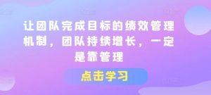 让团队完成目标的绩效管理机制,团队持续增长,一定是靠管理-风淘社