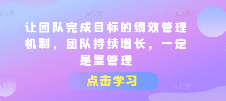 让团队完成目标的绩效管理机制,团队持续增长,一定是靠管理-风淘社