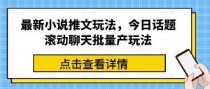 最新小说推文玩法，今日话题滚动聊天批量产玩法-风淘社