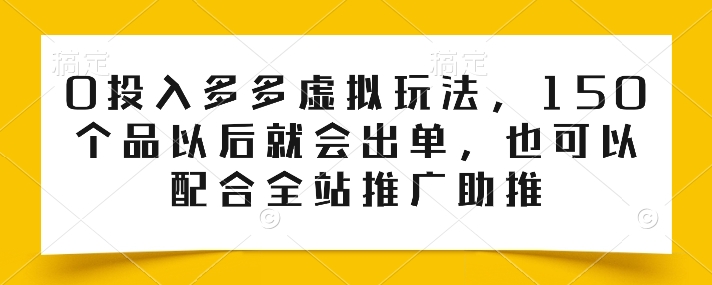 0投入多多虚拟玩法,150个品以后就会出单,也可以配合全站推广助推-风淘社