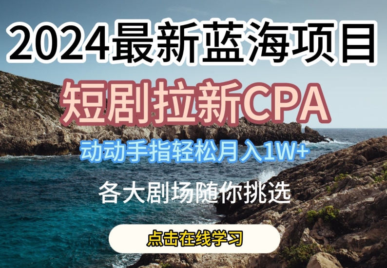 2024最新蓝海项日,短剧拉新CPA,动动手指轻松月入1W,全各大剧场随你挑选【揭秘】-风淘社