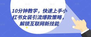 10分钟教学,快速上手小红书女装引流爆款策略,解锁互联网新技能【揭秘】-风淘社