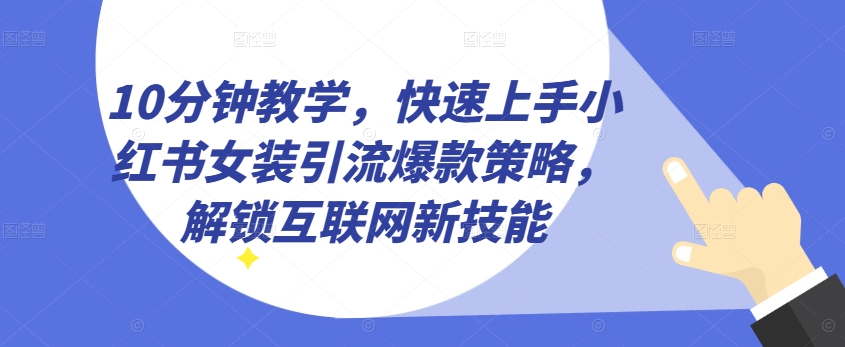 10分钟教学,快速上手小红书女装引流爆款策略,解锁互联网新技能【揭秘】-风淘社