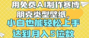 用免费AI制作赛博朋克类型壁纸,小白轻松上手,达到月入4位数【揭秘】-风淘社