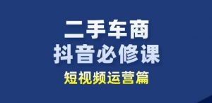 二手车商抖音必修课短视频运营,二手车行业从业者新赛道-风淘社