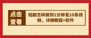 短剧怎样做到1分钟发10条视频,详细教程+软件-风淘社