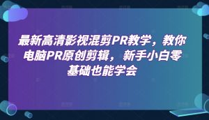 最新高清影视混剪PR教学，教你电脑PR原创剪辑， 新手小白零基础也能学会-风淘社