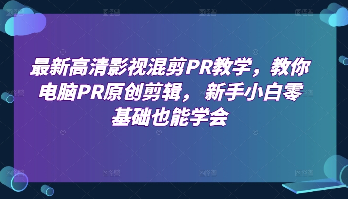 最新高清影视混剪PR教学,教你电脑PR原创剪辑, 新手小白零基础也能学会-风淘社