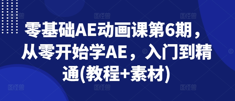 零基础AE动画课第6期,从零开始学AE,入门到精通(教程+素材)-风淘社