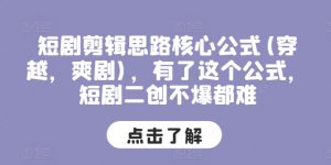 短剧剪辑思路核心公式(穿越，爽剧)，有了这个公式，短剧二创不爆都难-风淘社
