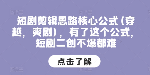 短剧剪辑思路核心公式(穿越，爽剧)，有了这个公式，短剧二创不爆都难-风淘社