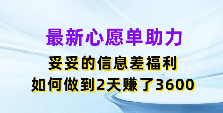最新心愿单助力,妥妥的信息差福利,两天赚了3.6K【揭秘】-风淘社