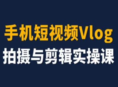 手机短视频Vlog拍摄与剪辑实操课，小白变大师-风淘社