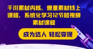 千川素材内核,爆量素材线上课程,系统化学习12节短视频素材课程-风淘社