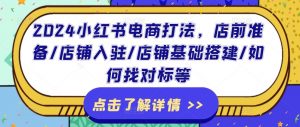 2024小红书电商打法,店前准备/店铺入驻/店铺基础搭建/如何找对标等-风淘社