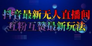 抖音最新无人直播间互粉互赞新玩法,一天收益2k+【揭秘】-风淘社
