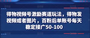 得物视频号激励赛道玩法,得物发视频或者图片,百粉后单账号每天稳定接广50-100-风淘社